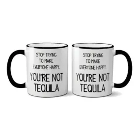 Mug -Stop Trying To Make Everyone Happy. You're Not Tequila